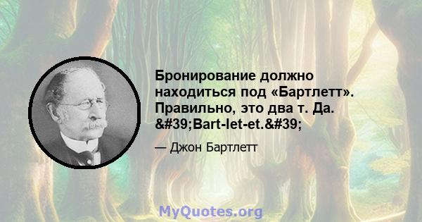 Бронирование должно находиться под «Бартлетт». Правильно, это два т. Да. 'Bart-let-et.'