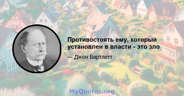 Противостоять ему, который установлен в власти - это зло