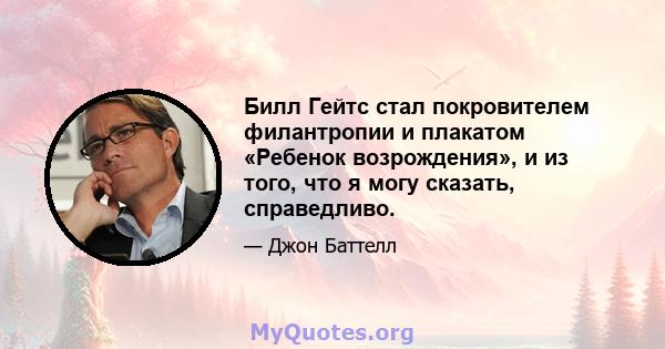 Билл Гейтс стал покровителем филантропии и плакатом «Ребенок возрождения», и из того, что я могу сказать, справедливо.