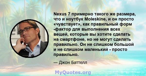 Nexus 7 примерно такого же размера, что и ноутбук Moleskine, и он просто «чувствует», как правильный форм -фактор для выполнения всех вещей, которые вы хотите сделать на смартфоне, но не могут сделать правильно. Он не