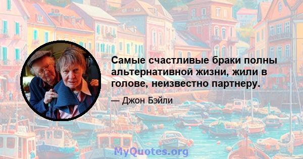 Самые счастливые браки полны альтернативной жизни, жили в голове, неизвестно партнеру.