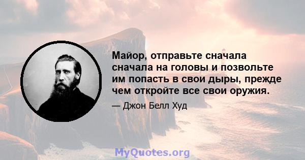 Майор, отправьте сначала сначала на головы и позвольте им попасть в свои дыры, прежде чем откройте все свои оружия.