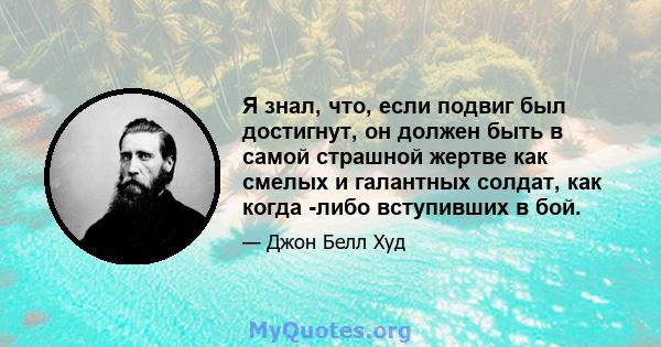 Я знал, что, если подвиг был достигнут, он должен быть в самой страшной жертве как смелых и галантных солдат, как когда -либо вступивших в бой.