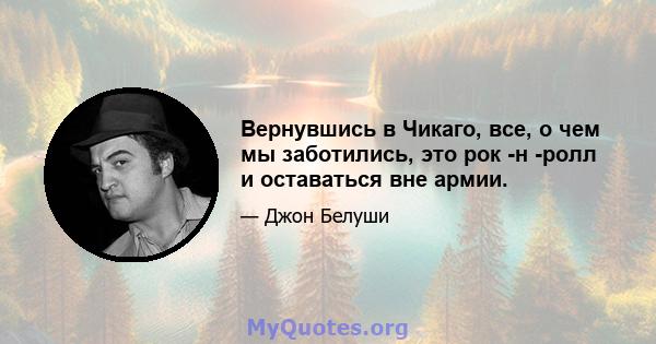 Вернувшись в Чикаго, все, о чем мы заботились, это рок -н -ролл и оставаться вне армии.