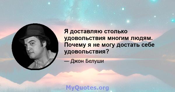 Я доставляю столько удовольствия многим людям. Почему я не могу достать себе удовольствия?