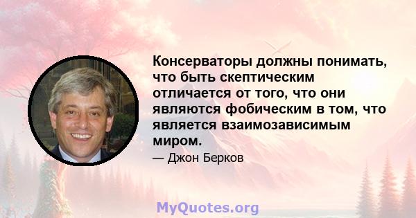 Консерваторы должны понимать, что быть скептическим отличается от того, что они являются фобическим в том, что является взаимозависимым миром.