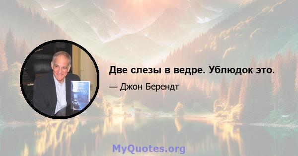 Две слезы в ведре. Ублюдок это.