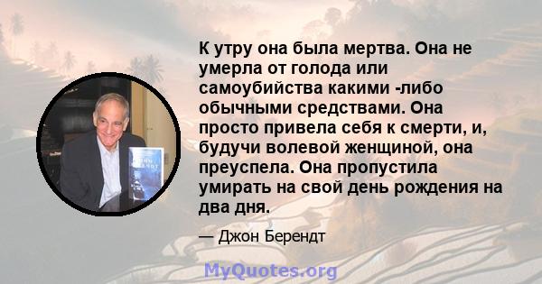 К утру она была мертва. Она не умерла от голода или самоубийства какими -либо обычными средствами. Она просто привела себя к смерти, и, будучи волевой женщиной, она преуспела. Она пропустила умирать на свой день