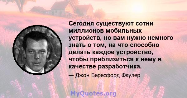 Сегодня существуют сотни миллионов мобильных устройств, но вам нужно немного знать о том, на что способно делать каждое устройство, чтобы приблизиться к нему в качестве разработчика.