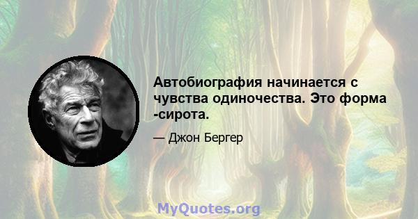 Автобиография начинается с чувства одиночества. Это форма -сирота.