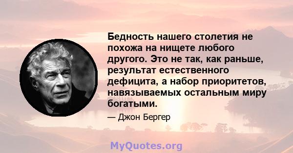 Бедность нашего столетия не похожа на нищете любого другого. Это не так, как раньше, результат естественного дефицита, а набор приоритетов, навязываемых остальным миру богатыми.