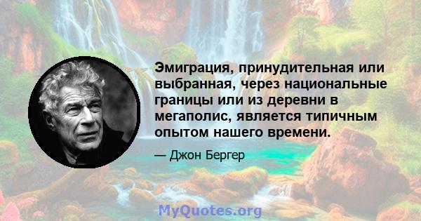 Эмиграция, принудительная или выбранная, через национальные границы или из деревни в мегаполис, является типичным опытом нашего времени.