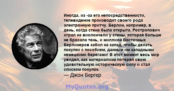 Иногда, из -за его непосредственности, телевидение производит своего рода электронную притчу. Берлин, например, в день, когда стена была открыта. Ростропович играл на виолончели у стены, которая больше не бросала тень,