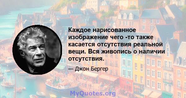 Каждое нарисованное изображение чего -то также касается отсутствия реальной вещи. Вся живопись о наличии отсутствия.