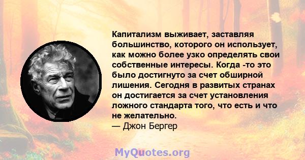 Капитализм выживает, заставляя большинство, которого он использует, как можно более узко определять свои собственные интересы. Когда -то это было достигнуто за счет обширной лишения. Сегодня в развитых странах он