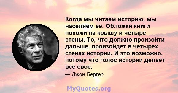 Когда мы читаем историю, мы населяем ее. Обложки книги похожи на крышу и четыре стены. То, что должно произойти дальше, произойдет в четырех стенах истории. И это возможно, потому что голос истории делает все свое.