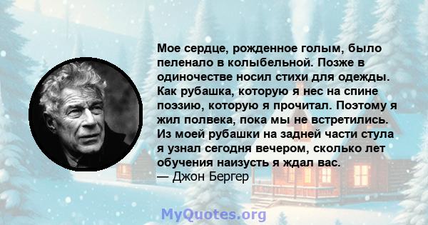 Мое сердце, рожденное голым, было пеленало в колыбельной. Позже в одиночестве носил стихи для одежды. Как рубашка, которую я нес на спине поэзию, которую я прочитал. Поэтому я жил полвека, пока мы не встретились. Из