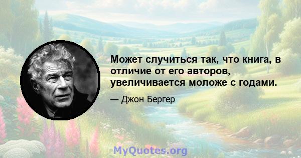 Может случиться так, что книга, в отличие от его авторов, увеличивается моложе с годами.