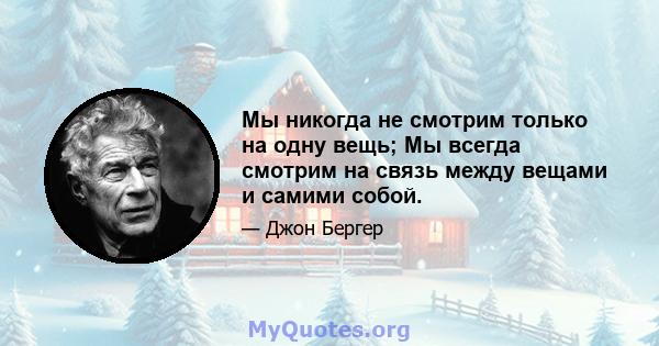 Мы никогда не смотрим только на одну вещь; Мы всегда смотрим на связь между вещами и самими собой.