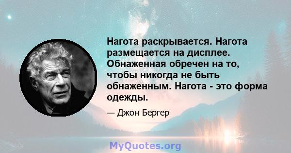 Нагота раскрывается. Нагота размещается на дисплее. Обнаженная обречен на то, чтобы никогда не быть обнаженным. Нагота - это форма одежды.