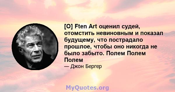 [O] Ften Art оценил судей, отомстить невиновным и показал будущему, что пострадало прошлое, чтобы оно никогда не было забыто. Полем Полем Полем