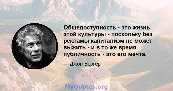 Общедоступность - это жизнь этой культуры - поскольку без рекламы капитализм не может выжить - и в то же время публичность - это его мечта.