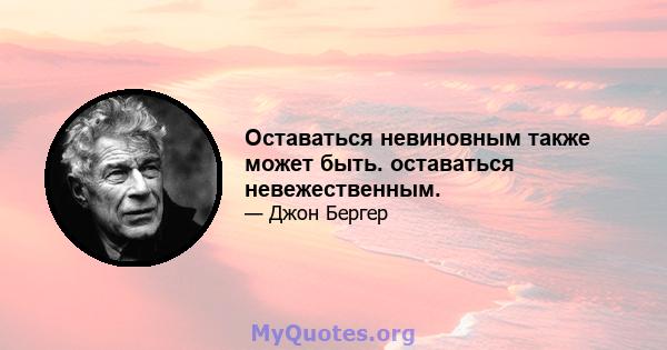 Оставаться невиновным также может быть. оставаться невежественным.