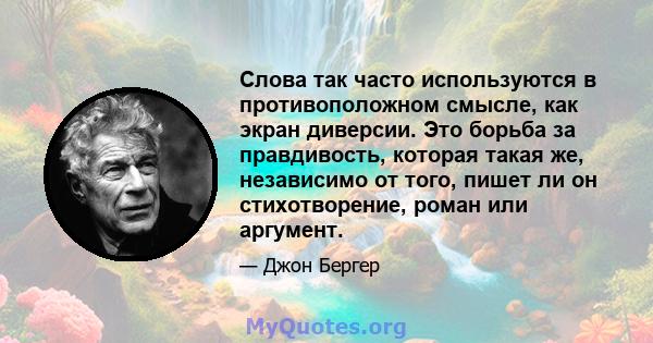 Слова так часто используются в противоположном смысле, как экран диверсии. Это борьба за правдивость, которая такая же, независимо от того, пишет ли он стихотворение, роман или аргумент.