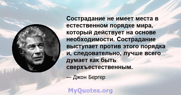 Сострадание не имеет места в естественном порядке мира, который действует на основе необходимости. Сострадание выступает против этого порядка и, следовательно, лучше всего думает как быть сверхъестественным.