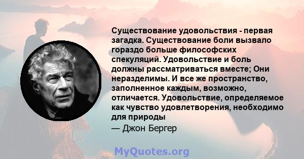 Существование удовольствия - первая загадка. Существование боли вызвало гораздо больше философских спекуляций. Удовольствие и боль должны рассматриваться вместе; Они неразделимы. И все же пространство, заполненное