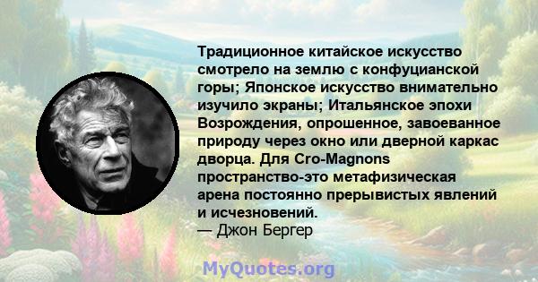 Традиционное китайское искусство смотрело на землю с конфуцианской горы; Японское искусство внимательно изучило экраны; Итальянское эпохи Возрождения, опрошенное, завоеванное природу через окно или дверной каркас