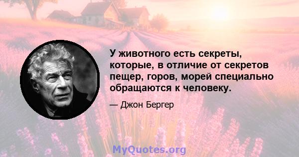 У животного есть секреты, которые, в отличие от секретов пещер, горов, морей специально обращаются к человеку.