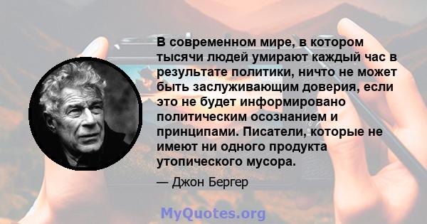 В современном мире, в котором тысячи людей умирают каждый час в результате политики, ничто не может быть заслуживающим доверия, если это не будет информировано политическим осознанием и принципами. Писатели, которые не