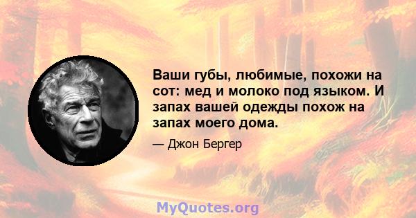 Ваши губы, любимые, похожи на сот: мед и молоко под языком. И запах вашей одежды похож на запах моего дома.