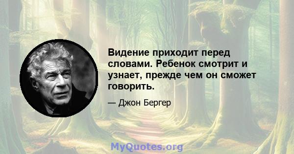 Видение приходит перед словами. Ребенок смотрит и узнает, прежде чем он сможет говорить.