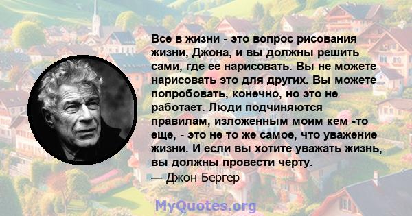 Все в жизни - это вопрос рисования жизни, Джона, и вы должны решить сами, где ее нарисовать. Вы не можете нарисовать это для других. Вы можете попробовать, конечно, но это не работает. Люди подчиняются правилам,