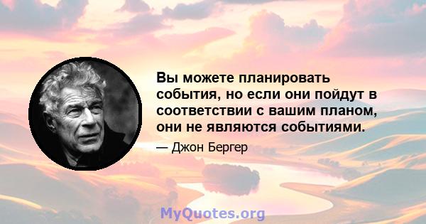 Вы можете планировать события, но если они пойдут в соответствии с вашим планом, они не являются событиями.