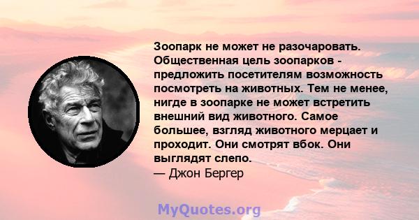 Зоопарк не может не разочаровать. Общественная цель зоопарков - предложить посетителям возможность посмотреть на животных. Тем не менее, нигде в зоопарке не может встретить внешний вид животного. Самое большее, взгляд