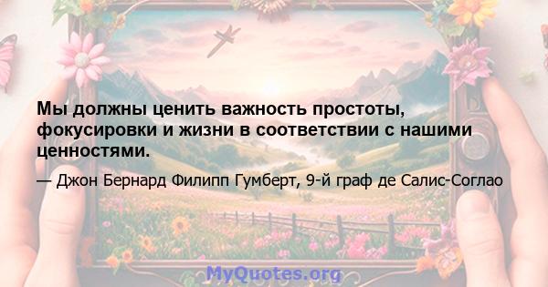 Мы должны ценить важность простоты, фокусировки и жизни в соответствии с нашими ценностями.