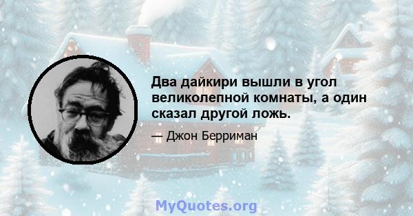 Два дайкири вышли в угол великолепной комнаты, а один сказал другой ложь.