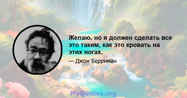 Желаю, но я должен сделать все это таким, как это кровать на этих ногах.