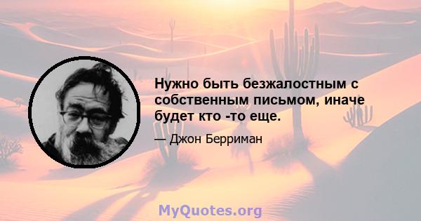 Нужно быть безжалостным с собственным письмом, иначе будет кто -то еще.