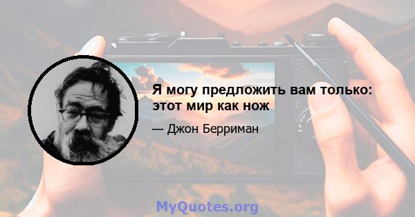 Я могу предложить вам только: этот мир как нож