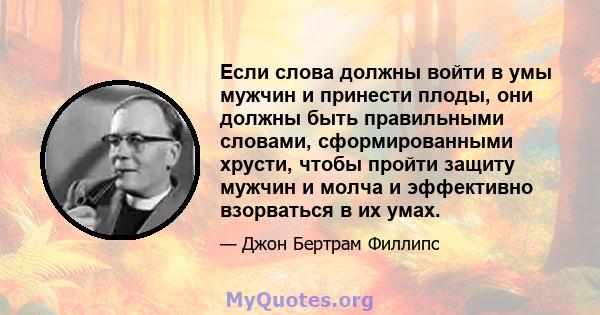 Если слова должны войти в умы мужчин и принести плоды, они должны быть правильными словами, сформированными хрусти, чтобы пройти защиту мужчин и молча и эффективно взорваться в их умах.