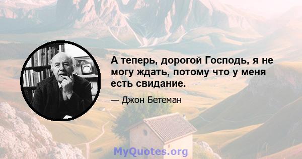 А теперь, дорогой Господь, я не могу ждать, потому что у меня есть свидание.