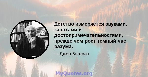 Детство измеряется звуками, запахами и достопримечательностями, прежде чем рост темный час разума.