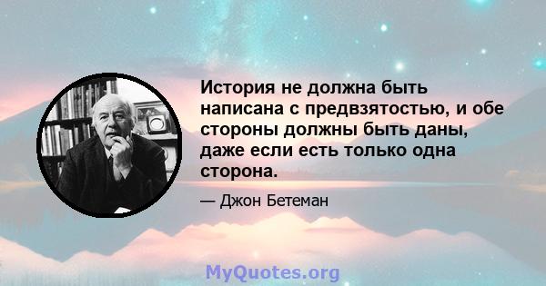 История не должна быть написана с предвзятостью, и обе стороны должны быть даны, даже если есть только одна сторона.