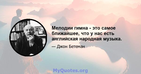 Мелодии гимна - это самое ближайшее, что у нас есть английская народная музыка.