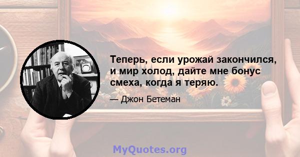 Теперь, если урожай закончился, и мир холод, дайте мне бонус смеха, когда я теряю.