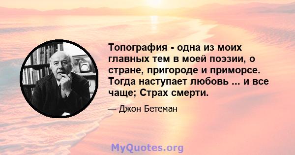 Топография - одна из моих главных тем в моей поэзии, о стране, пригороде и приморсе. Тогда наступает любовь ... и все чаще; Страх смерти.